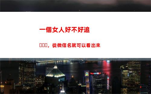 一個女人好不好追，從微信名就可以看出來(一個女人好不好追)